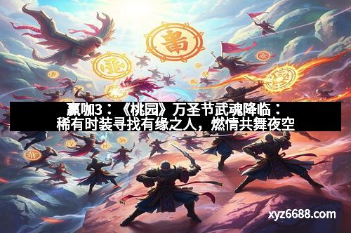 赢咖3：《桃园》万圣节武魂降临：稀有时装寻找有缘之人，燃情共舞夜空