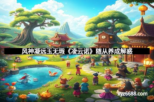 风神凝远玉无瑕《凌云诺》随从养成解惑